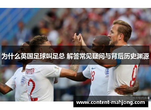 为什么英国足球叫足总 解答常见疑问与背后历史渊源