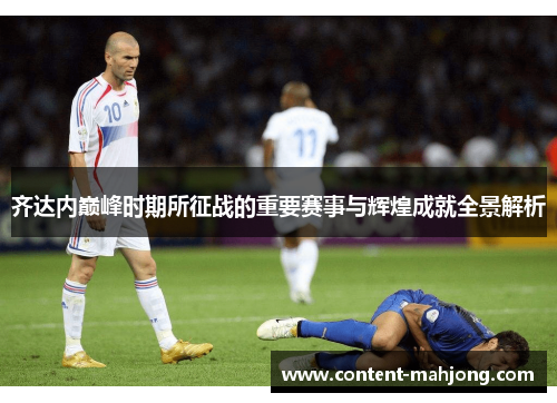 齐达内巅峰时期所征战的重要赛事与辉煌成就全景解析