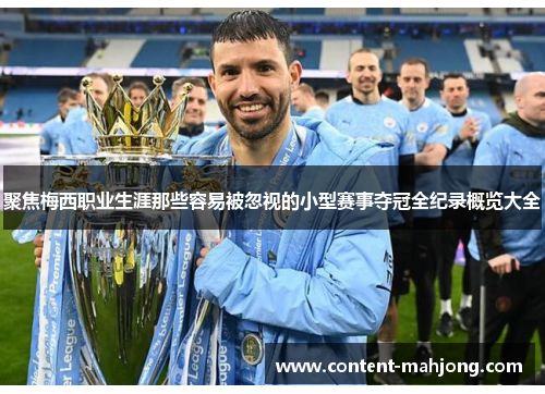 聚焦梅西职业生涯那些容易被忽视的小型赛事夺冠全纪录概览大全