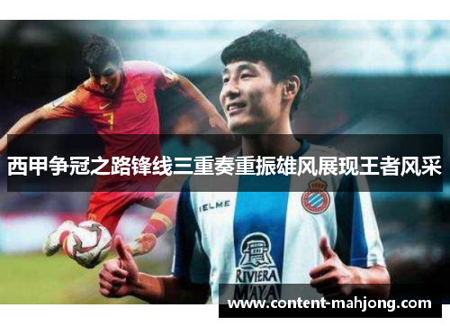 西甲争冠之路锋线三重奏重振雄风展现王者风采