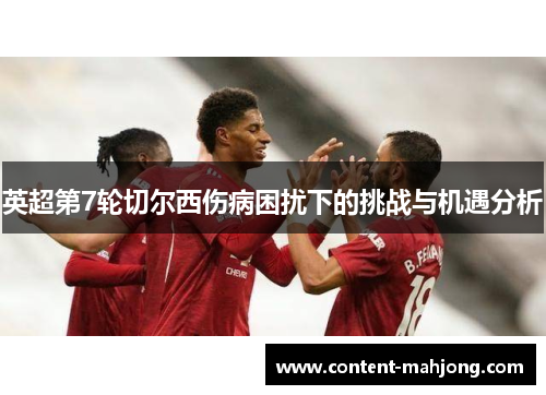 英超第7轮切尔西伤病困扰下的挑战与机遇分析