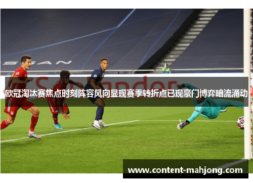 欧冠淘汰赛焦点时刻阵容风向显现赛季转折点已现豪门博弈暗流涌动