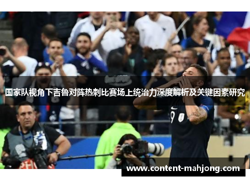 国家队视角下吉鲁对阵热刺比赛场上统治力深度解析及关键因素研究