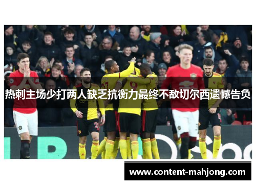 热刺主场少打两人缺乏抗衡力最终不敌切尔西遗憾告负 热刺主场少打两人缺乏抗衡力最终不敌切尔西遗憾告负